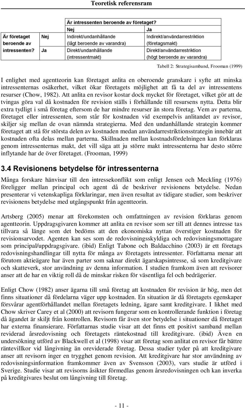 Ja Direkt/undanhållande Direkt/användarrestriktion (intressentmakt) (högt beroende av varandra) Tabell 2: Strategisamband, Frooman (1999) I enlighet med agentteorin kan företaget anlita en oberoende