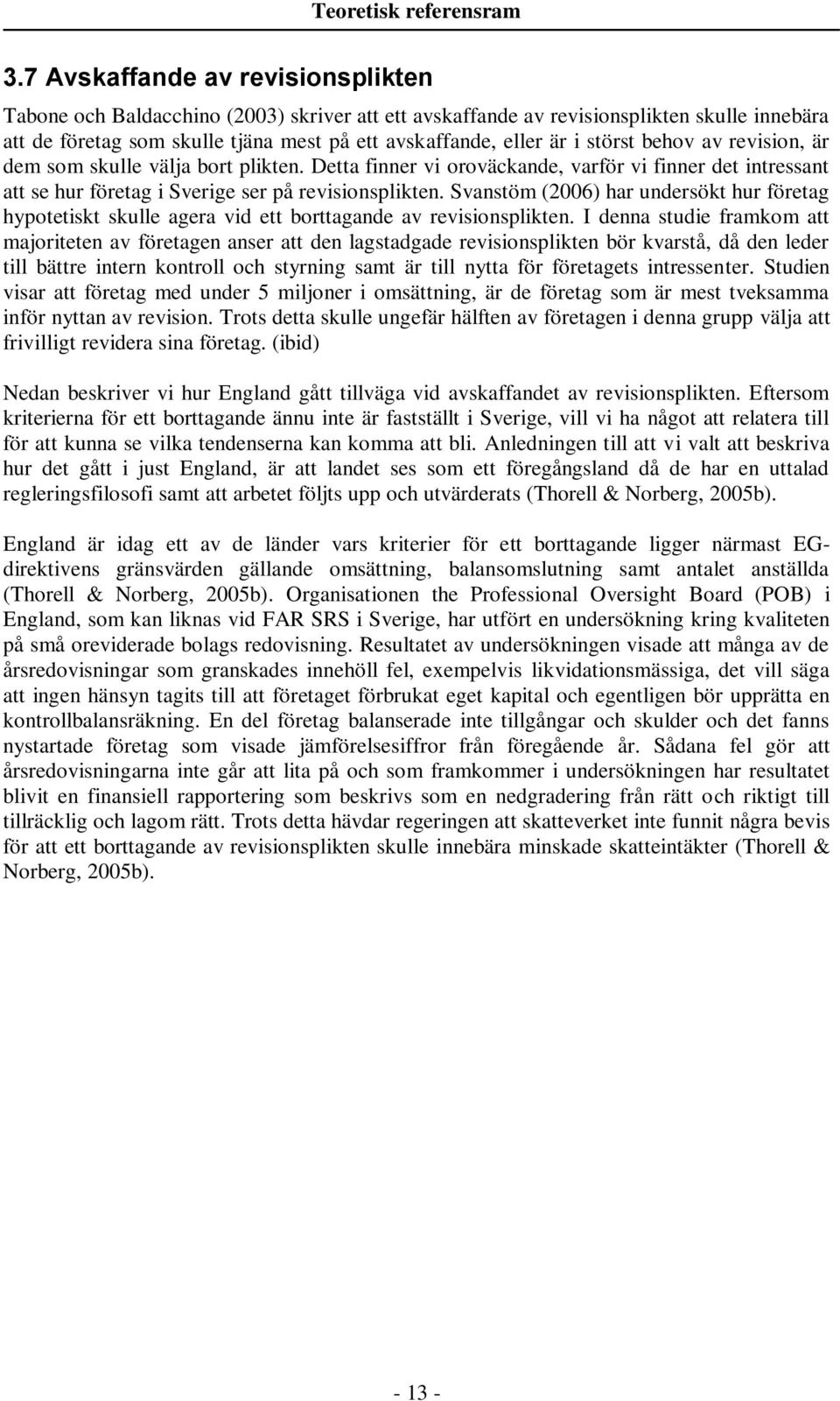 störst behov av revision, är dem som skulle välja bort plikten. Detta finner vi oroväckande, varför vi finner det intressant att se hur företag i Sverige ser på revisionsplikten.