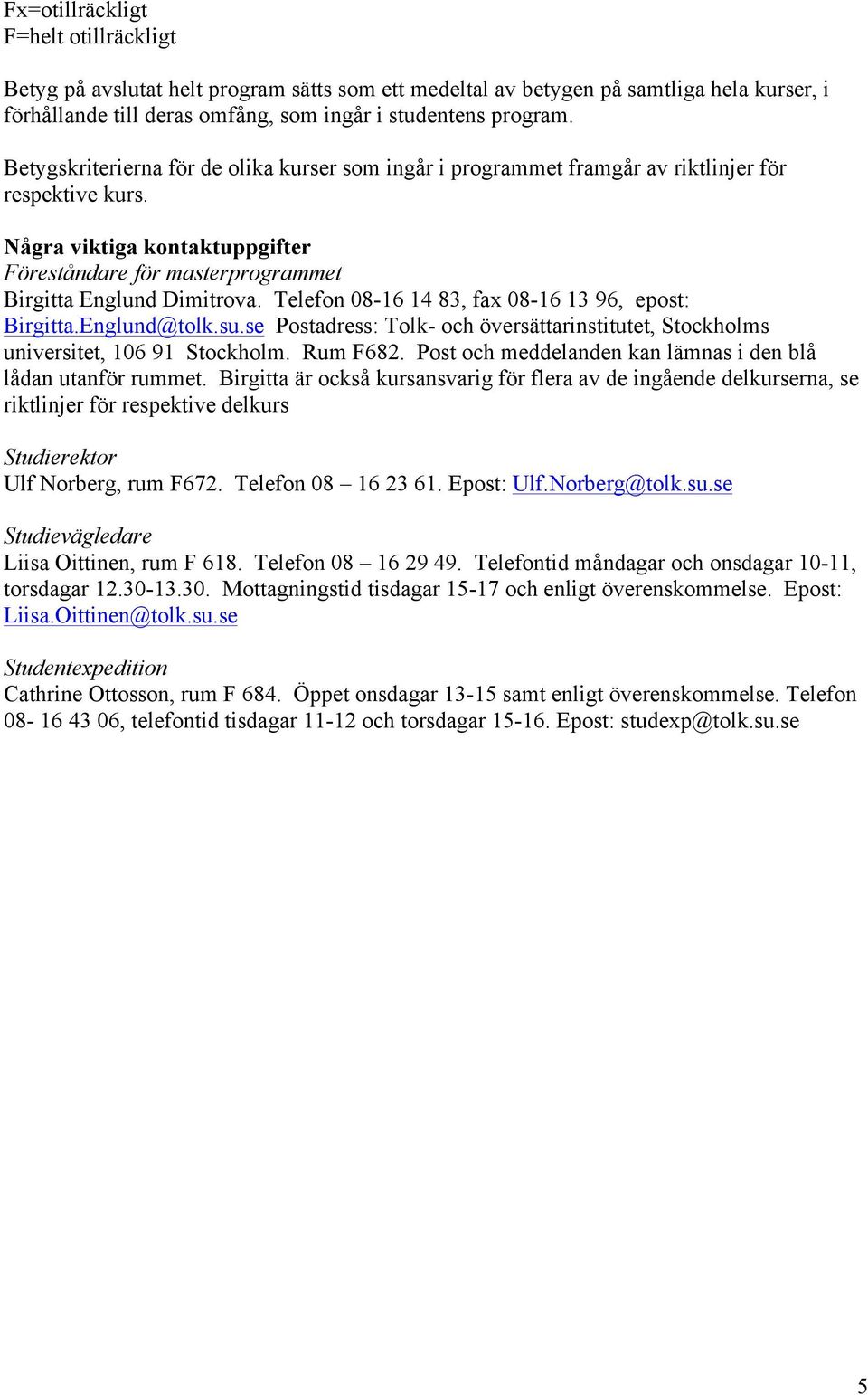Telefon 08-16 14 83, fax 08-16 13 96, epost: Birgitta.Englund@tolk.su.se Postadress: Tolk- och översättarinstitutet, Stockholms universitet, 106 91 Stockholm. Rum F682.