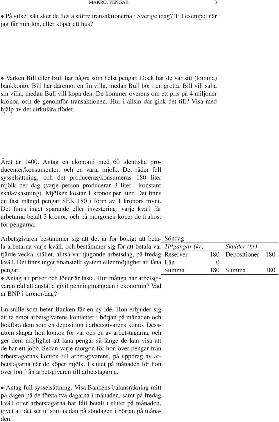 De kommer överens om ett pris på 4 miljoner kronor, och de genomför transaktionen. Hur i allsin dar gick det till? Visa med hjälp av det cirkulära flödet. Året är 1400.