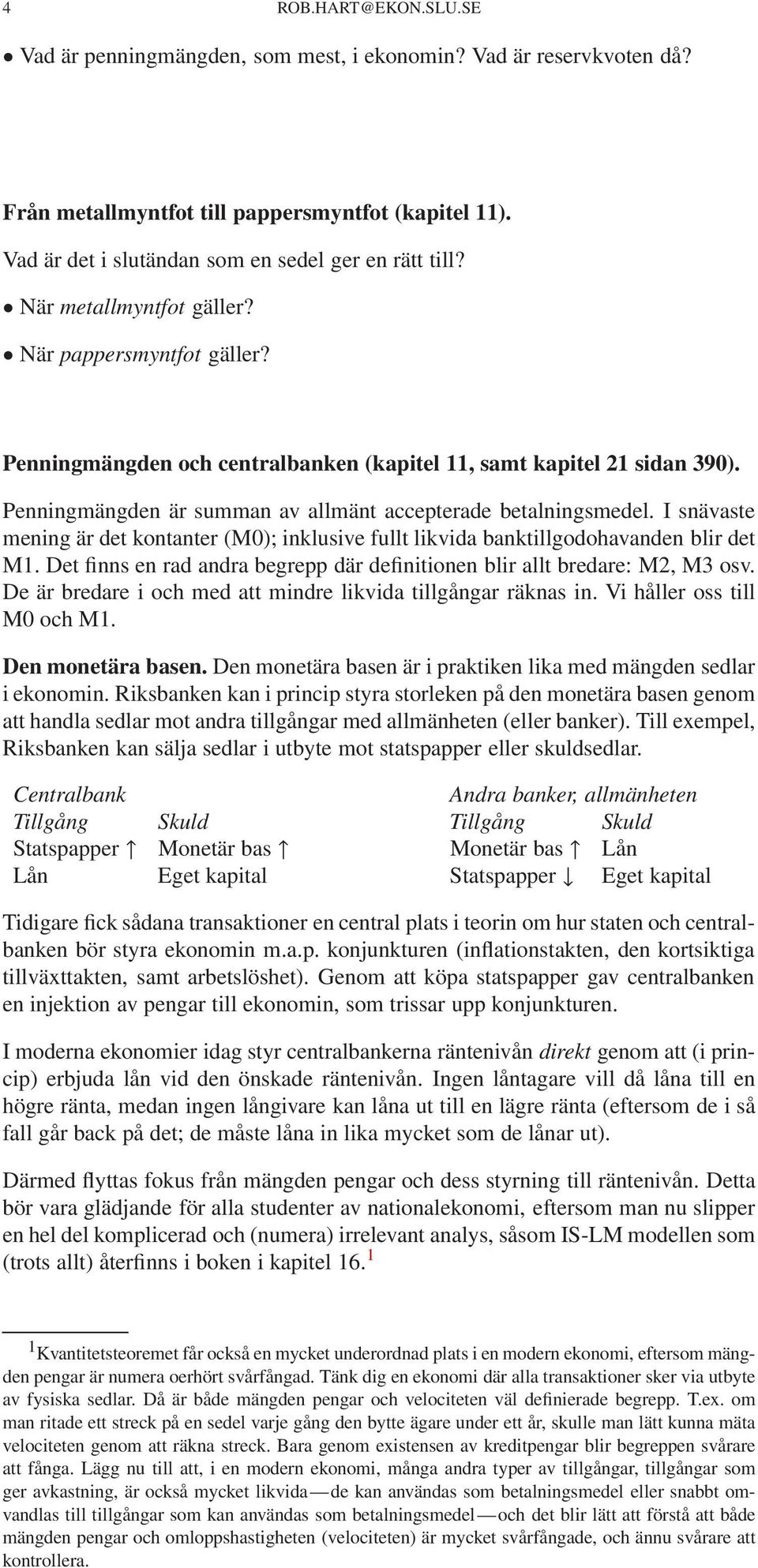 I snävaste mening är det kontanter (M0); inklusive fullt likvida banktillgodohavanden blir det M1. Det finns en rad andra begrepp där definitionen blir allt bredare: M2, M3 osv.