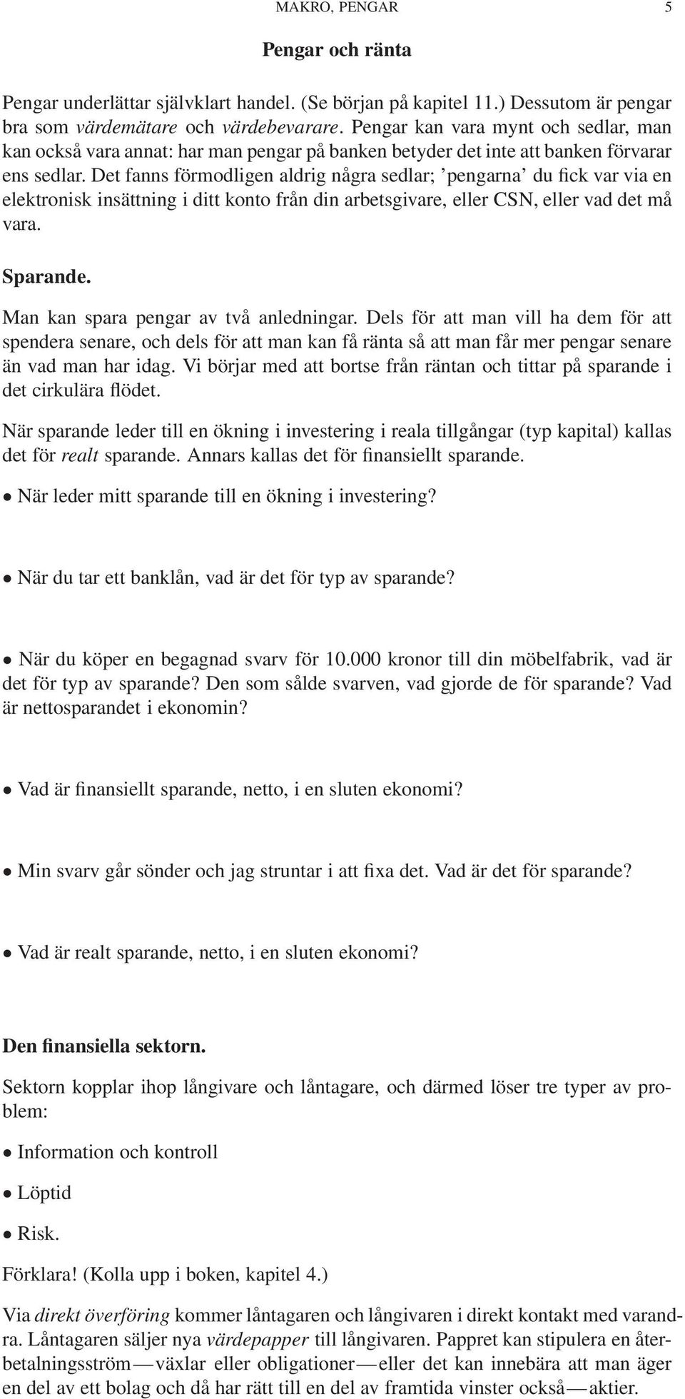 Det fanns förmodligen aldrig några sedlar; pengarna du fick var via en elektronisk insättning i ditt konto från din arbetsgivare, eller CSN, eller vad det må vara. Sparande.