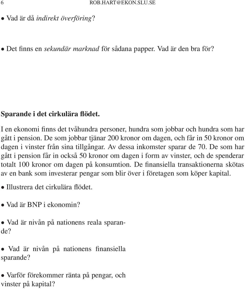 Av dessa inkomster sparar de 70. De som har gått i pension får in också 50 kronor om dagen i form av vinster, och de spenderar totalt 100 kronor om dagen på konsumtion.