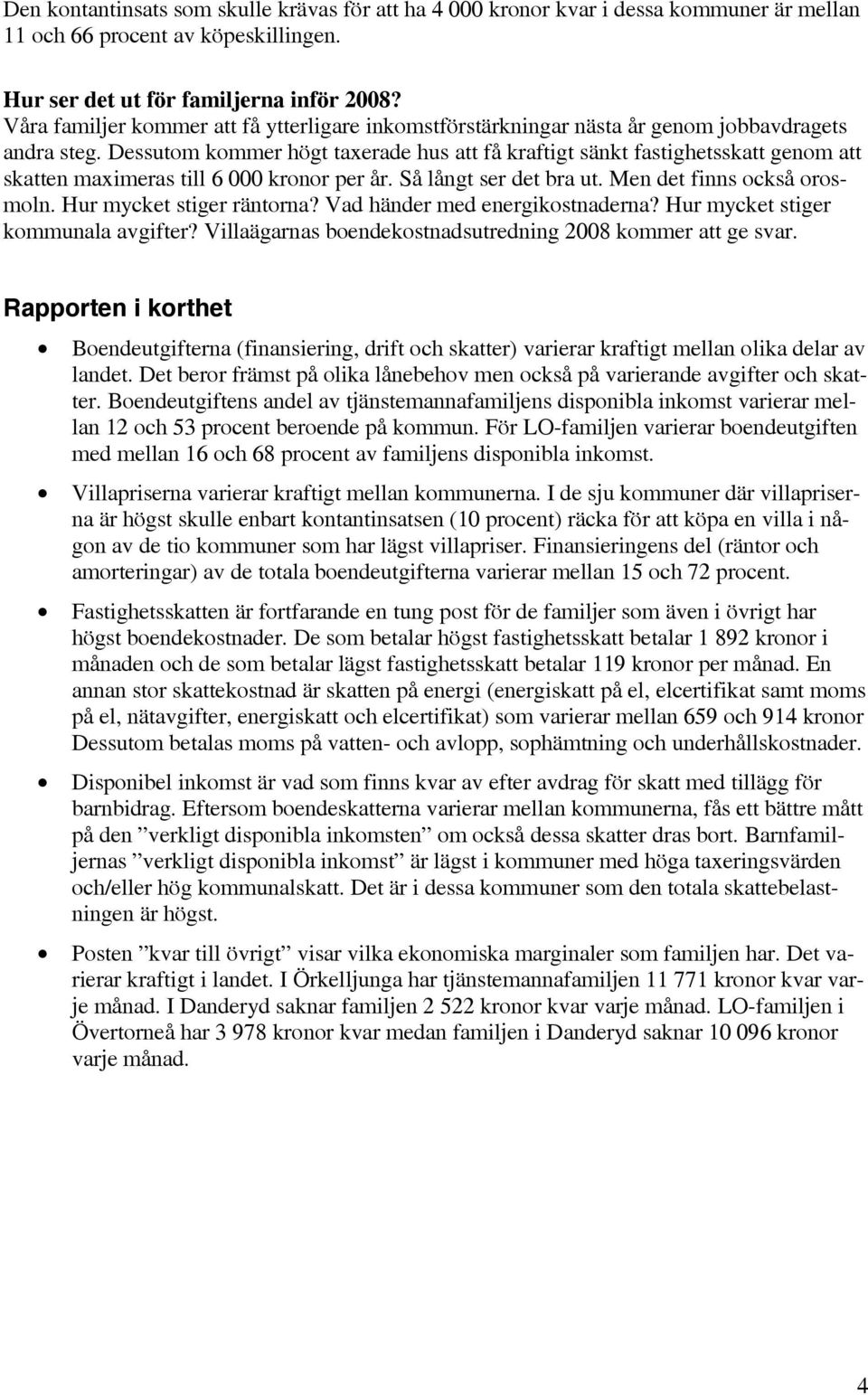 Dessutom kommer högt taxerade hus att få kraftigt sänkt fastighetsskatt genom att skatten maximeras till 6 000 kronor per år. Så långt ser det bra ut. Men det finns också orosmoln.