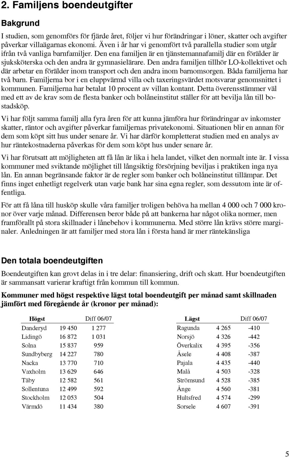 Den andra familjen tillhör LO-kollektivet och där arbetar en förälder inom transport och den andra inom barnomsorgen. Båda familjerna har två barn.