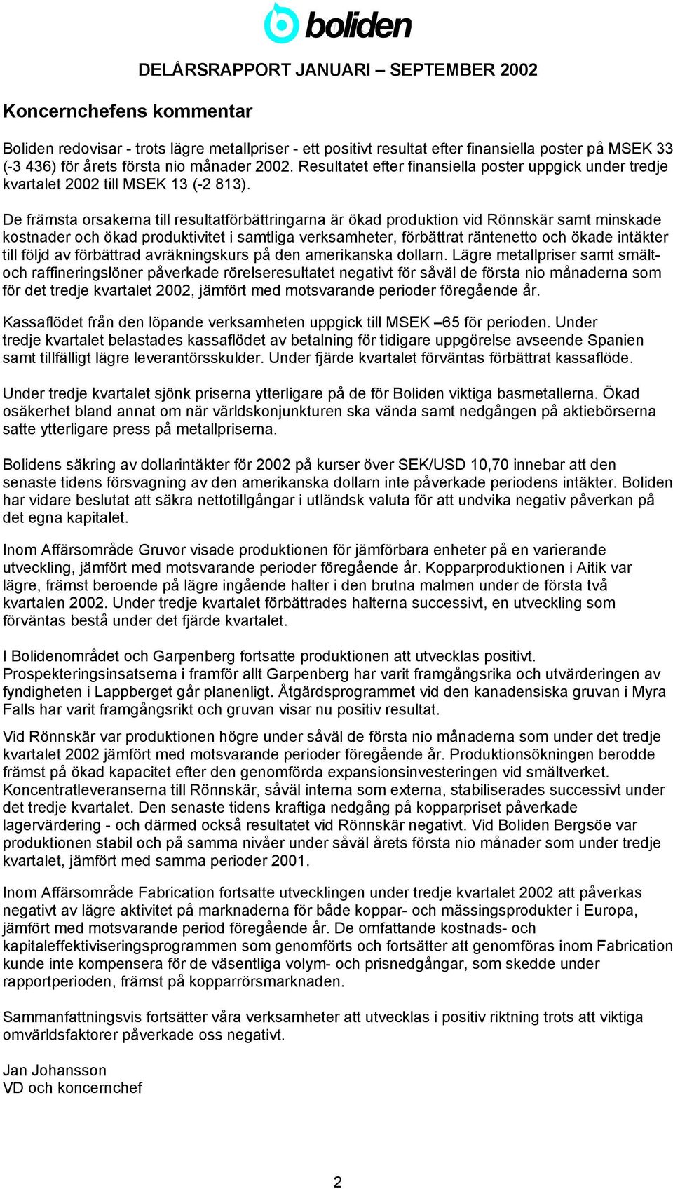 De främsta orsakerna till resultatförbättringarna är ökad produktion vid Rönnskär samt minskade kostnader och ökad produktivitet i samtliga verksamheter, förbättrat räntenetto och ökade intäkter till