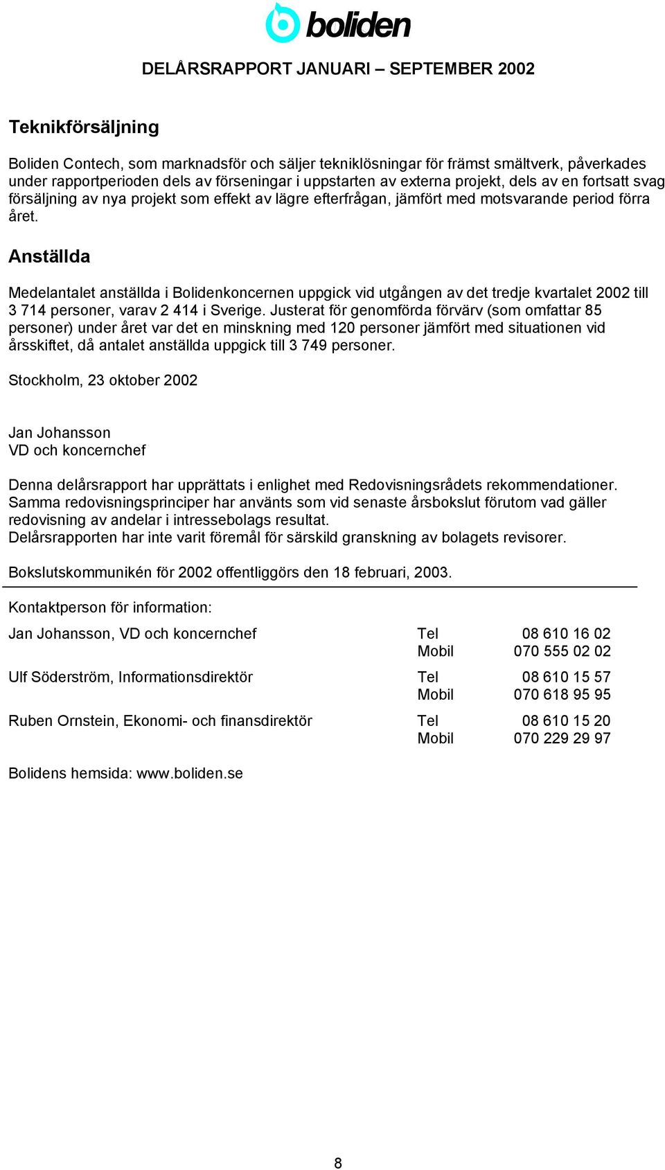 Anställda Medelantalet anställda i Bolidenkoncernen uppgick vid utgången av det tredje kvartalet 2002 till 3 714 personer, varav 2 414 i Sverige.