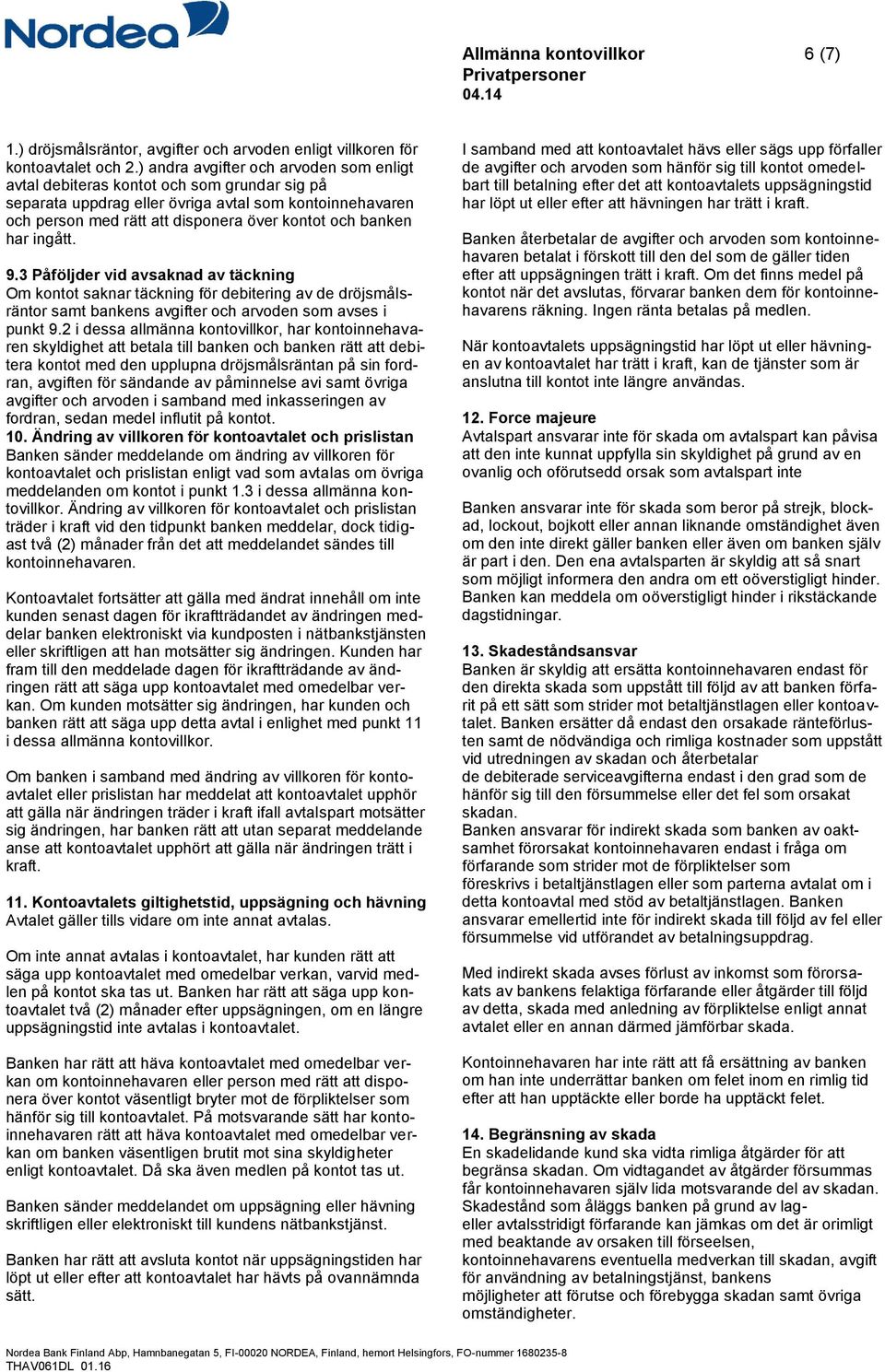 har ingått. 9.3 Påföljder vid avsaknad av täckning Om kontot saknar täckning för debitering av de dröjsmålsräntor samt bankens avgifter och arvoden som avses i punkt 9.