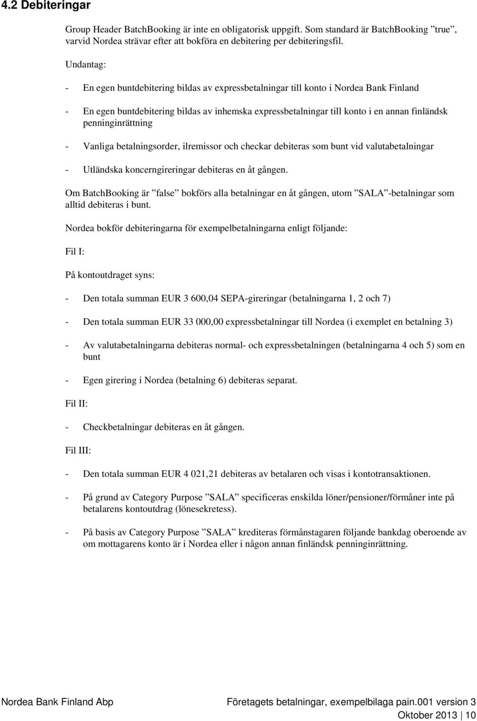 penninginrättning - Vanliga betalningsorder, ilremissor och checkar debiteras som bunt vid valutabetalningar - Utländska koncerngireringar debiteras en åt gången.