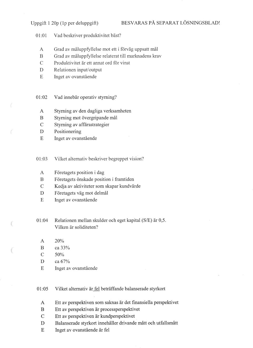 styrning? Styrning av den dagliga verksamheten Styrning mot övergripande mål Styrning av affårsstrategier Positionering O l :03 Vilket alternativ beskriver begreppet vision'?