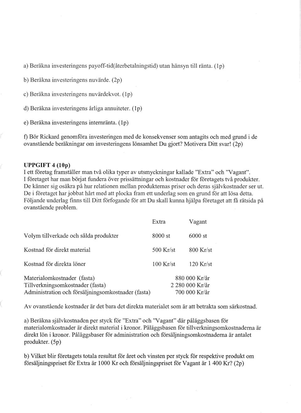 (l p) f) ör Rickard genomfåra investeringen med de konsekvenser som antagits och med grund i de ovanstående beräkningar om investeringens lönsamhet u gjort? Motivera itt svar!