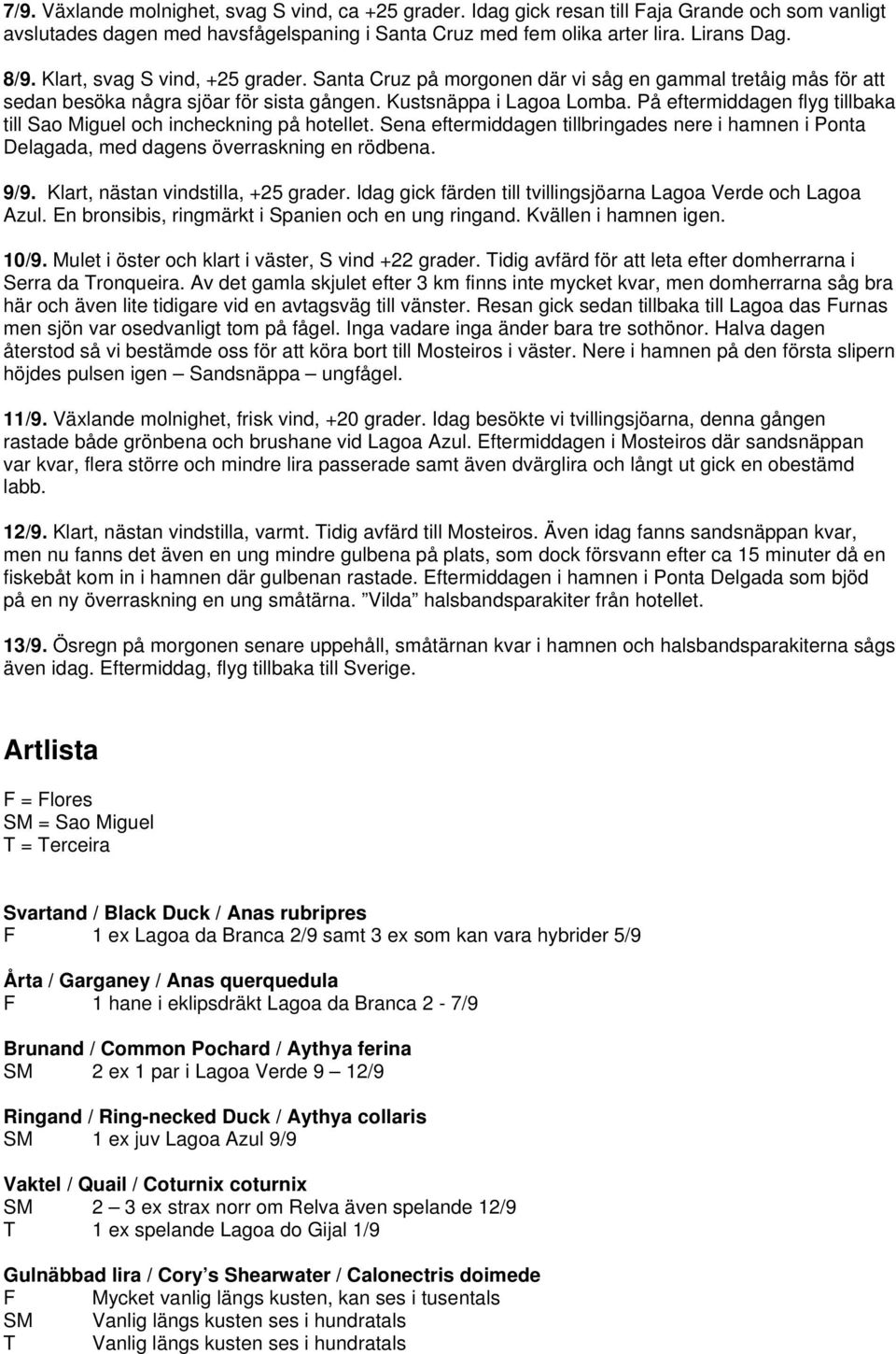 På eftermiddagen flyg tillbaka till Sao Miguel och incheckning på hotellet. Sena eftermiddagen tillbringades nere i hamnen i Ponta Delagada, med dagens överraskning en rödbena. 9/9.