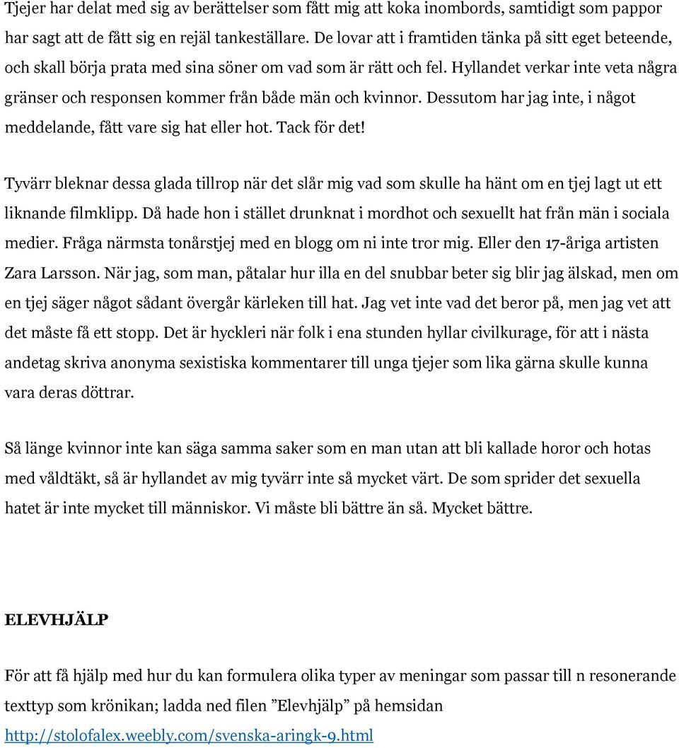 Hyllandet verkar inte veta några gränser och responsen kommer från både män och kvinnor. Dessutom har jag inte, i något meddelande, fått vare sig hat eller hot. Tack för det!