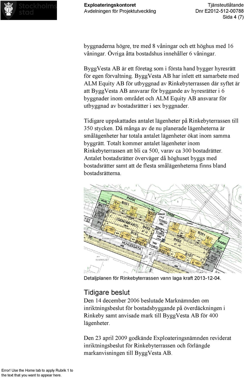 ByggVesta AB har inlett ett samarbete med ALM Equity AB för utbyggnad av Rinkebyterrassen där syftet är att ByggVesta AB ansvarar för byggande av hyresrätter i 6 byggnader inom området och ALM Equity