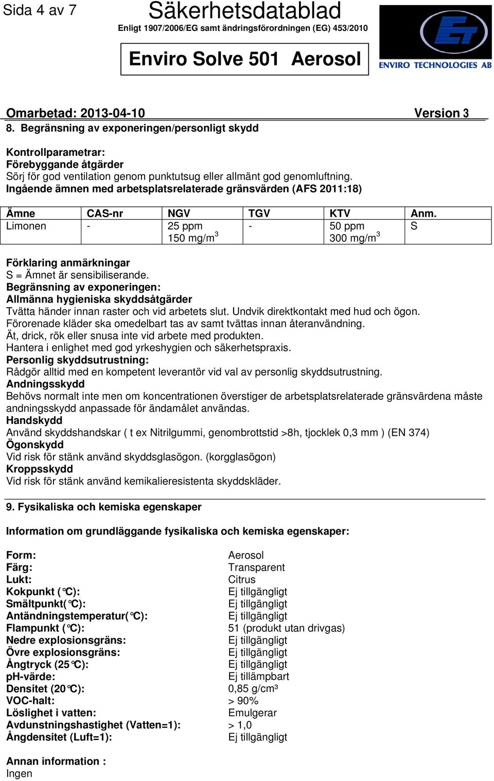 Begränsning av exponeringen: Allmänna hygieniska skyddsåtgärder Tvätta händer innan raster och vid arbetets slut. Undvik direktkontakt med hud och ögon.