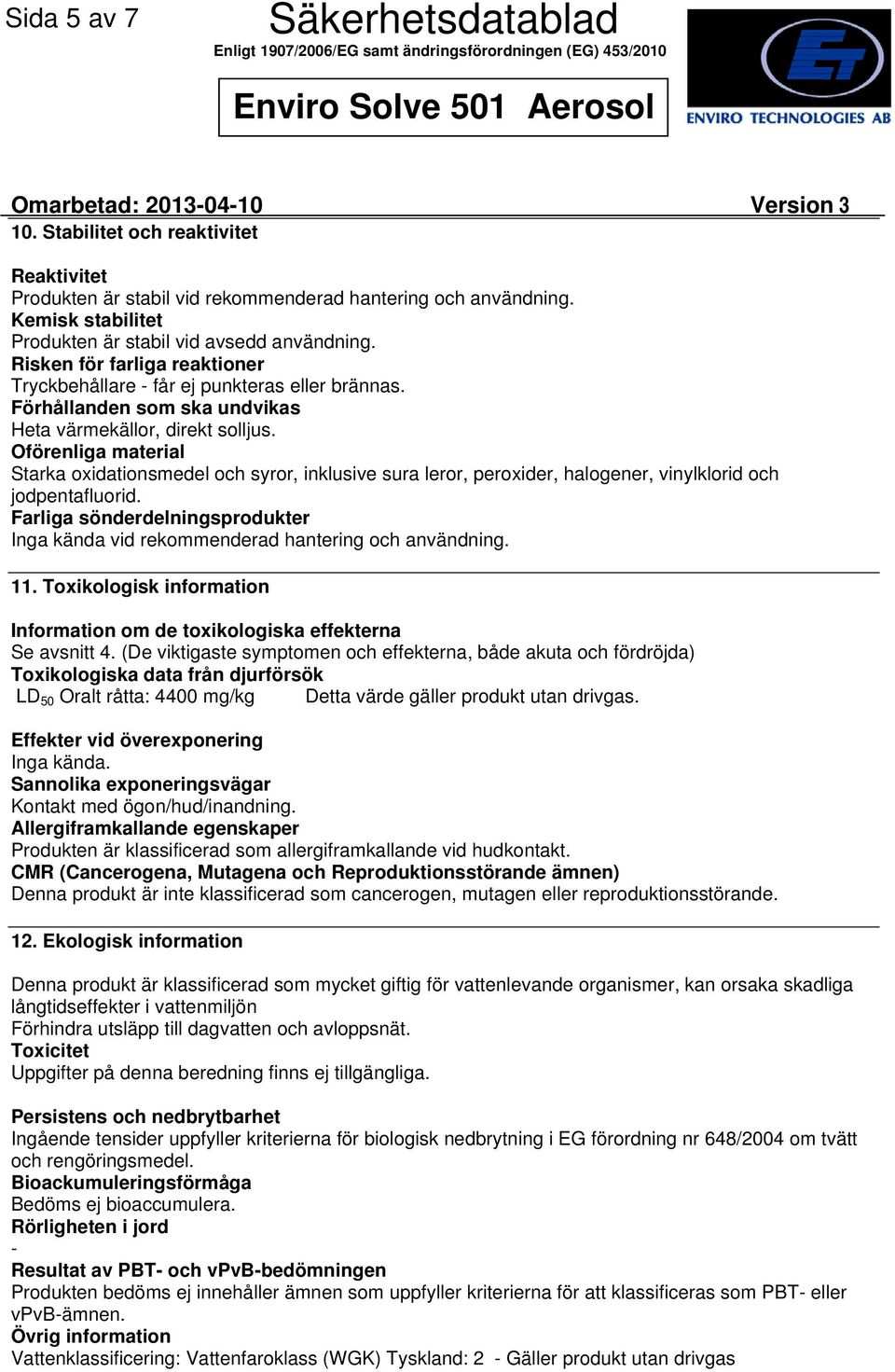 Oförenliga material Starka oxidationsmedel och syror, inklusive sura leror, peroxider, halogener, vinylklorid och jodpentafluorid.