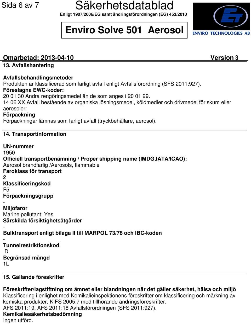 14 06 XX Avfall bestående av organiska lösningsmedel, köldmedier och drivmedel för skum eller aerosoler: Förpackning Förpackningar lämnas som farligt avfall (tryckbehållare, aerosol). 14.