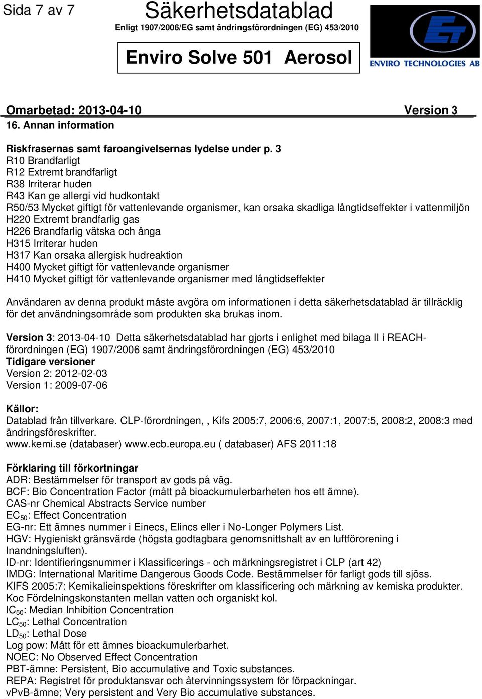 vattenmiljön H220 Extremt brandfarlig gas H226 Brandfarlig vätska och ånga H315 Irriterar huden H317 Kan orsaka allergisk hudreaktion H400 Mycket giftigt för vattenlevande organismer H410 Mycket