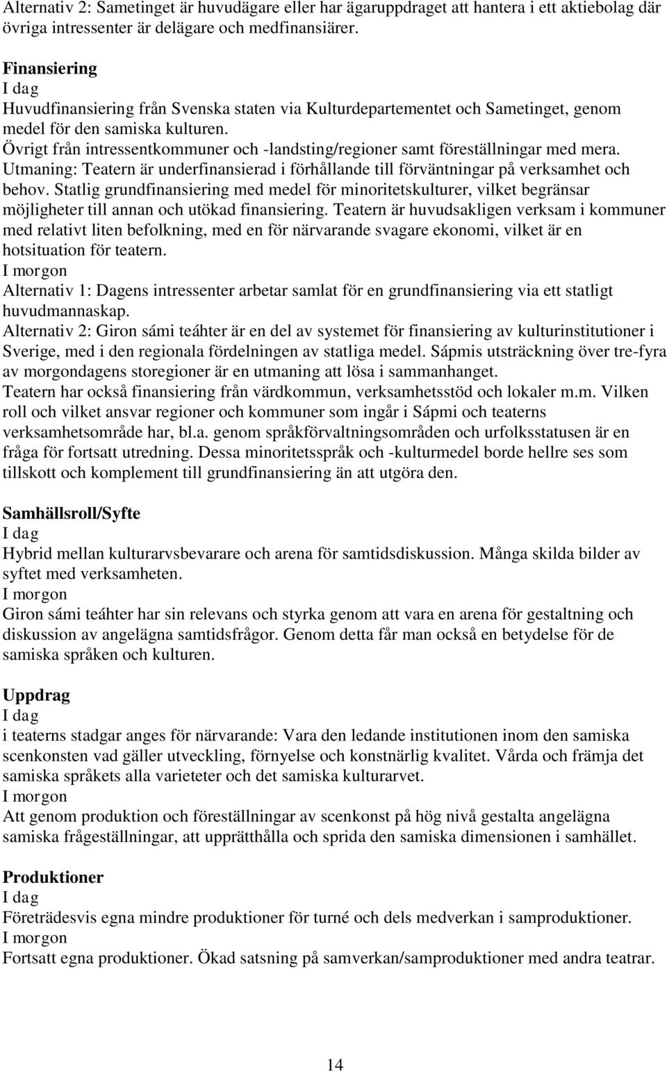 Övrigt från intressentkommuner och -landsting/regioner samt föreställningar med mera. Utmaning: Teatern är underfinansierad i förhållande till förväntningar på verksamhet och behov.