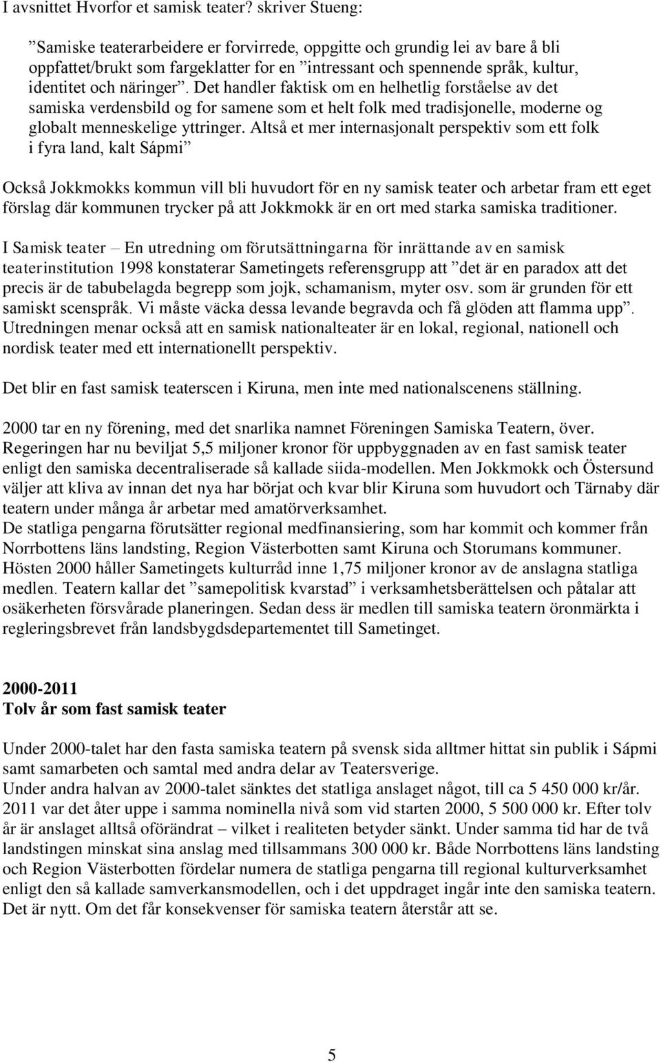 Det handler faktisk om en helhetlig forståelse av det samiska verdensbild og for samene som et helt folk med tradisjonelle, moderne og globalt menneskelige yttringer.