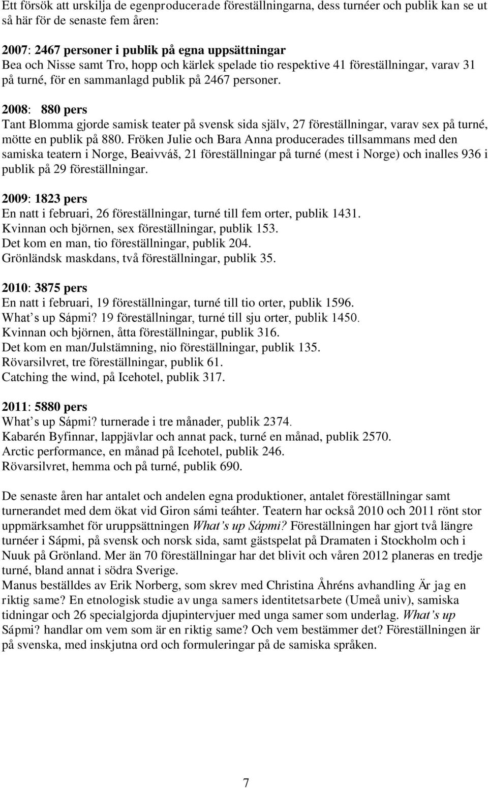 2008: 880 pers Tant Blomma gjorde samisk teater på svensk sida själv, 27 föreställningar, varav sex på turné, mötte en publik på 880.