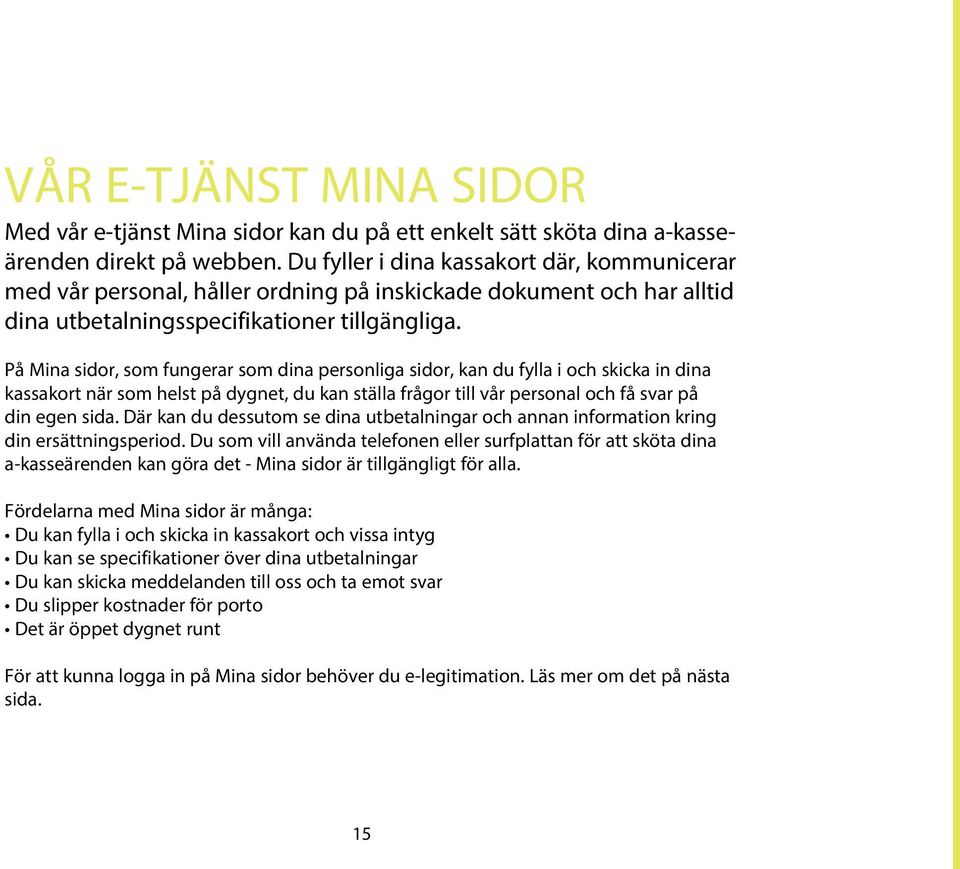 På Mina sidor, som fungerar som dina personliga sidor, kan du fylla i och skicka in dina kassakort när som helst på dygnet, du kan ställa frågor till vår personal och få svar på din egen sida.