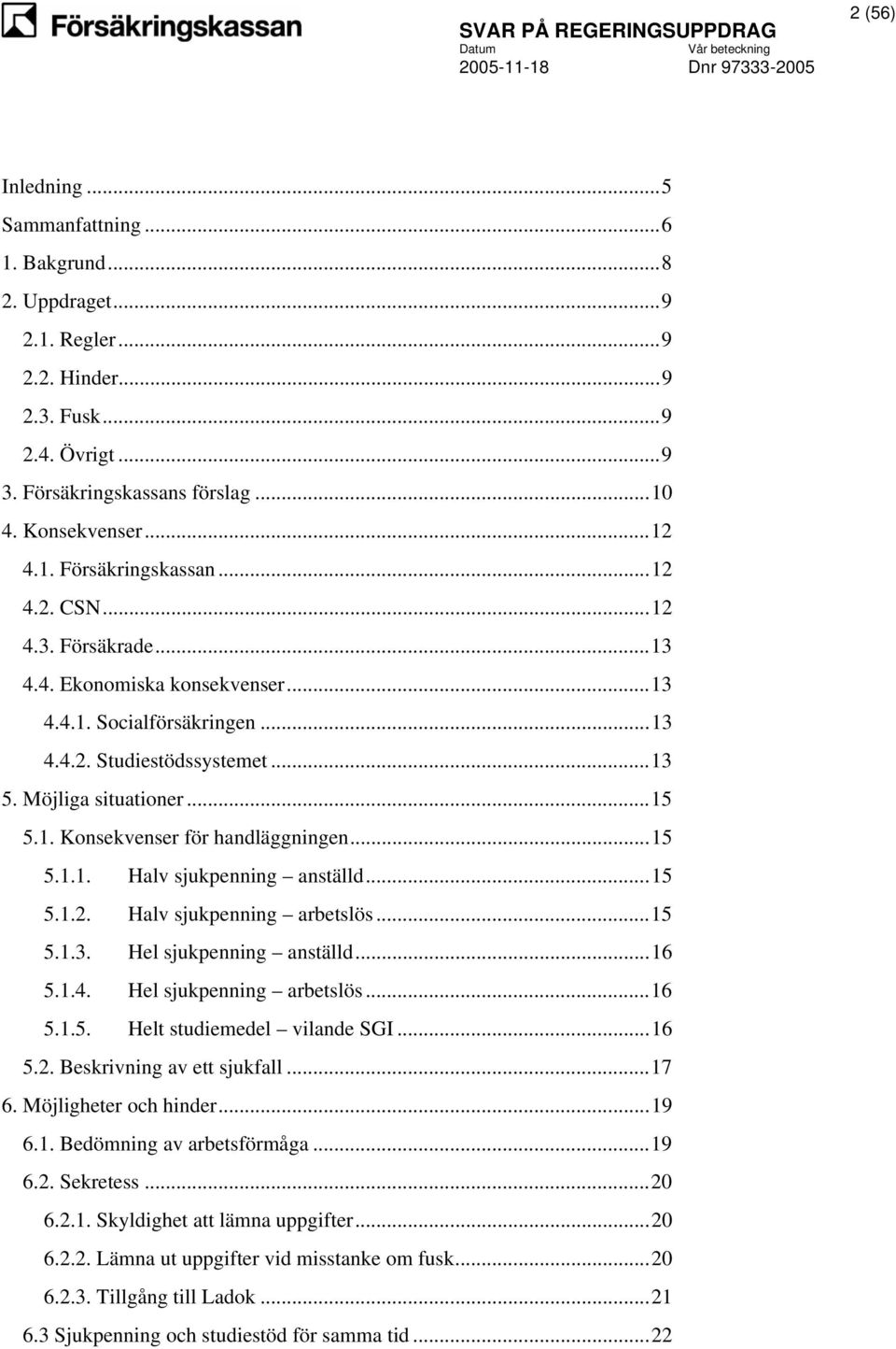 ..15 5.1.2. Halv sjukpenning arbetslös...15 5.1.3. Hel sjukpenning anställd...16 5.1.4. Hel sjukpenning arbetslös...16 5.1.5. Helt studiemedel vilande SGI...16 5.2. Beskrivning av ett sjukfall...17 6.