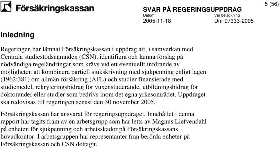 rekryteringsbidrag för vuxenstuderande, utbildningsbidrag för doktorander eller studier som bedrivs inom det egna yrkesområdet. Uppdraget ska redovisas till regeringen senast den 30 november 2005.