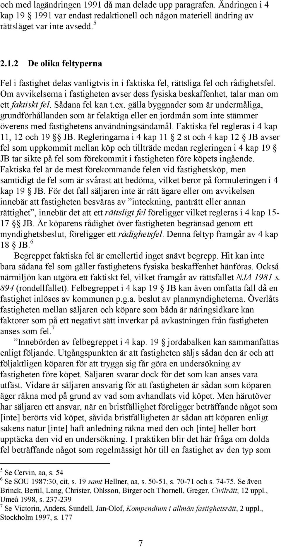 gälla byggnader som är undermåliga, grundförhållanden som är felaktiga eller en jordmån som inte stämmer överens med fastighetens användningsändamål. Faktiska fel regleras i 4 kap 11, 12 och 19 JB.