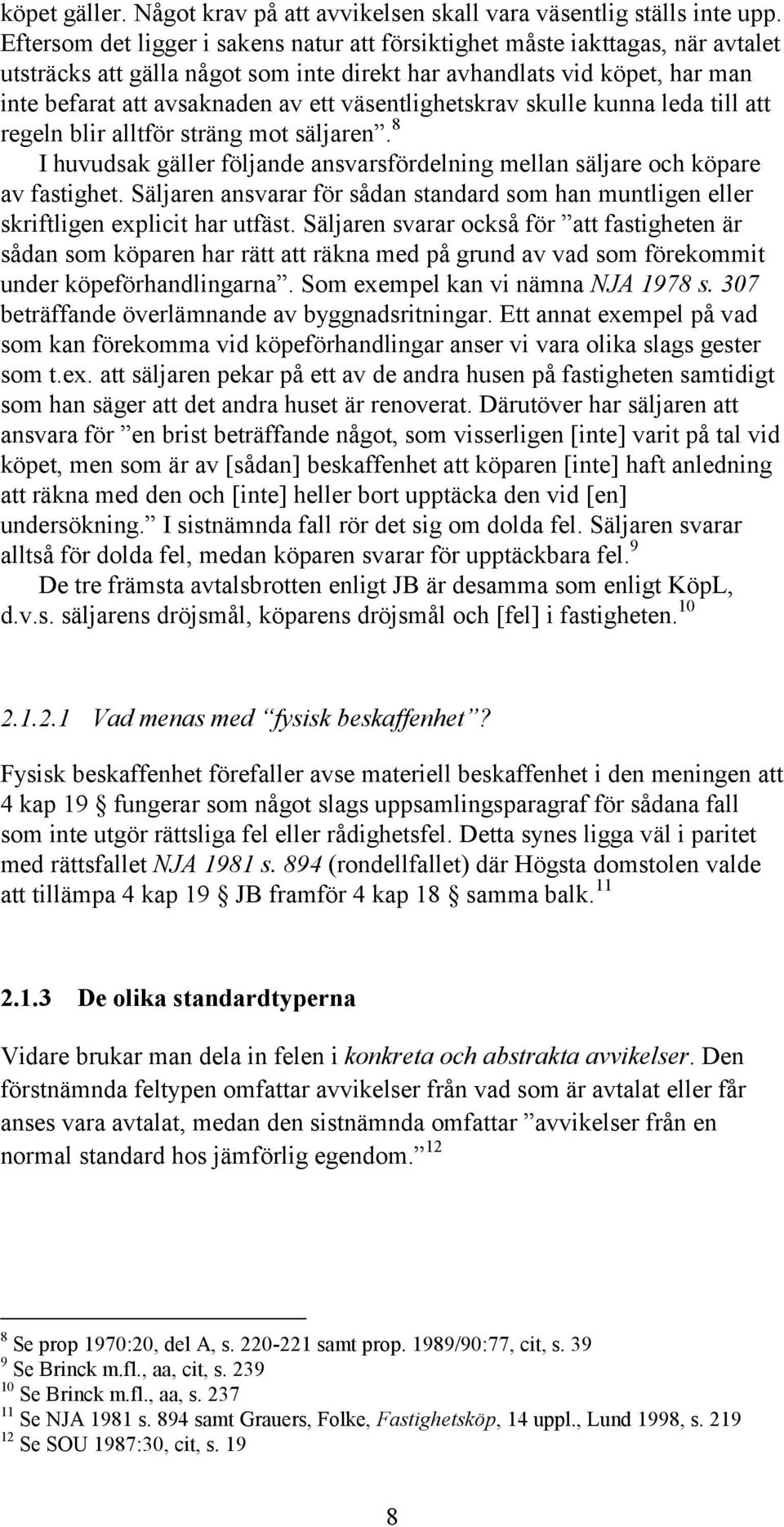 väsentlighetskrav skulle kunna leda till att regeln blir alltför sträng mot säljaren. 8 I huvudsak gäller följande ansvarsfördelning mellan säljare och köpare av fastighet.