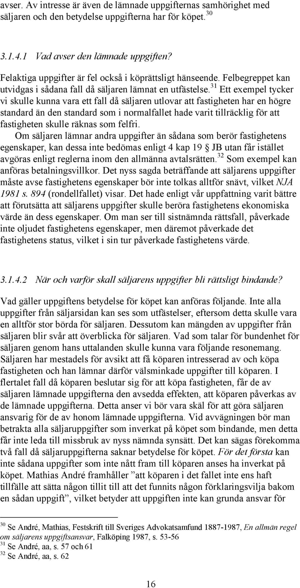 31 Ett exempel tycker vi skulle kunna vara ett fall då säljaren utlovar att fastigheten har en högre standard än den standard som i normalfallet hade varit tillräcklig för att fastigheten skulle