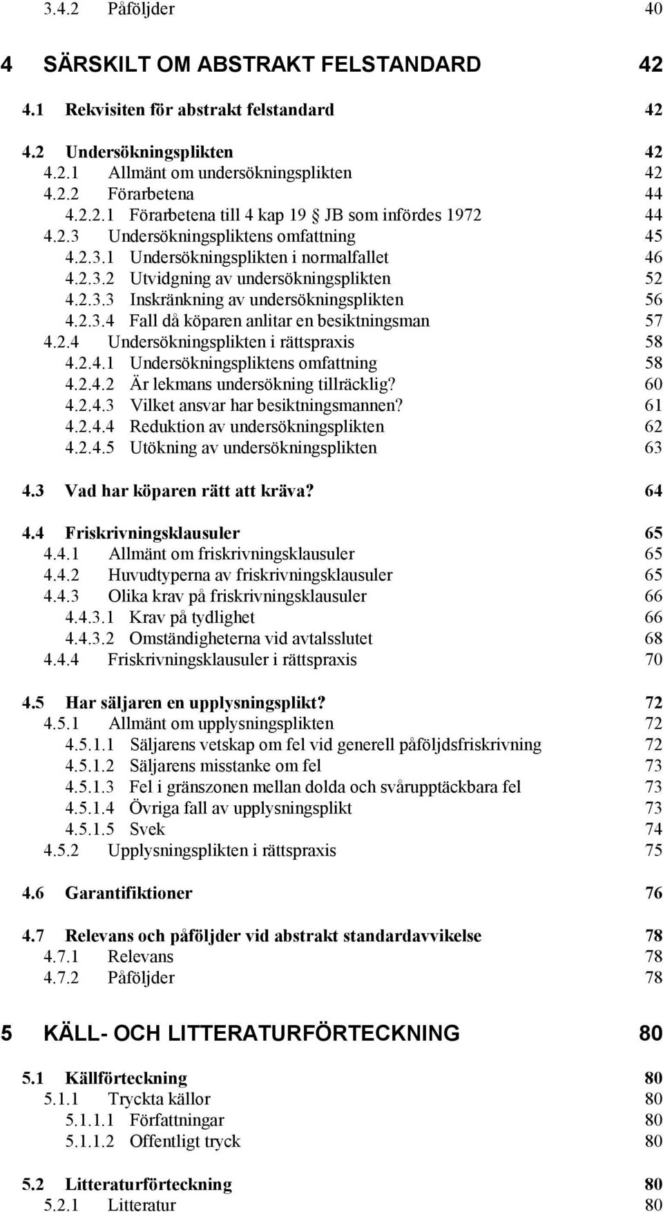 2.4 Undersökningsplikten i rättspraxis 58 4.2.4.1 Undersökningspliktens omfattning 58 4.2.4.2 Är lekmans undersökning tillräcklig? 60 4.2.4.3 Vilket ansvar har besiktningsmannen? 61 4.2.4.4 Reduktion av undersökningsplikten 62 4.