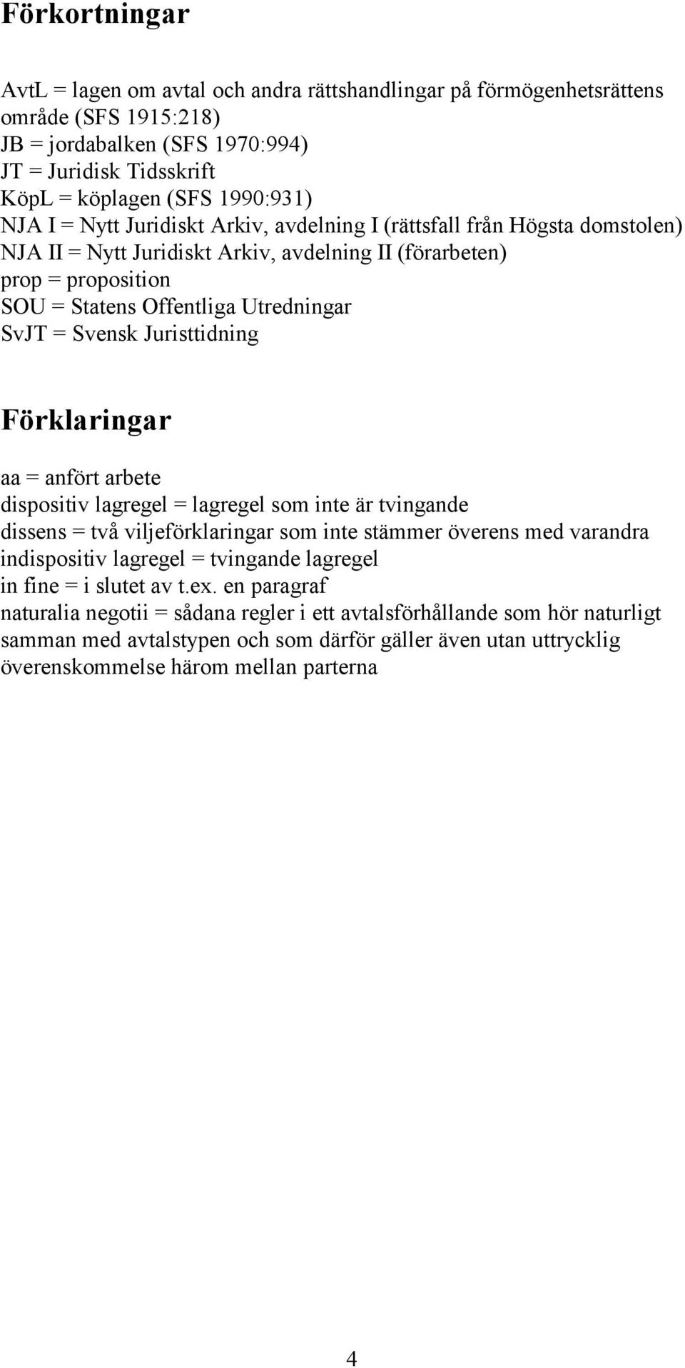 Juristtidning Förklaringar aa = anfört arbete dispositiv lagregel = lagregel som inte är tvingande dissens = två viljeförklaringar som inte stämmer överens med varandra indispositiv lagregel =