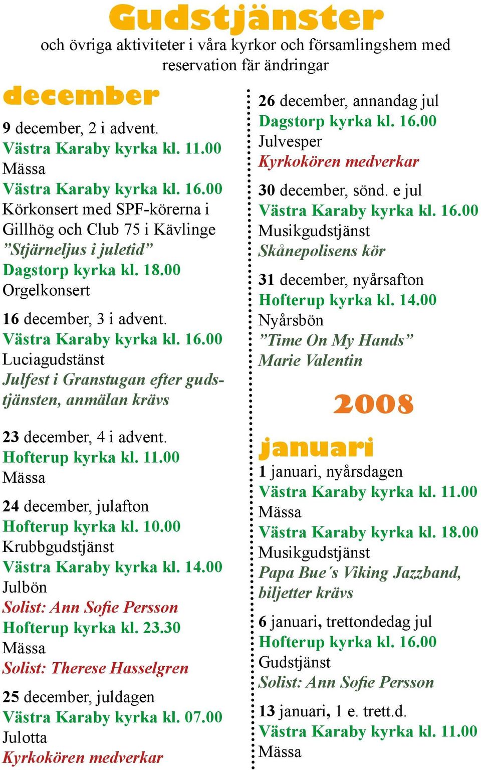 december, 3 i advent. Västra Karaby kyrka kl. 16.00 Luciagudstänst Julfest i Granstugan efter gudstjänsten, anmälan krävs 23 december, 4 i advent. Hofterup kyrka kl. 11.