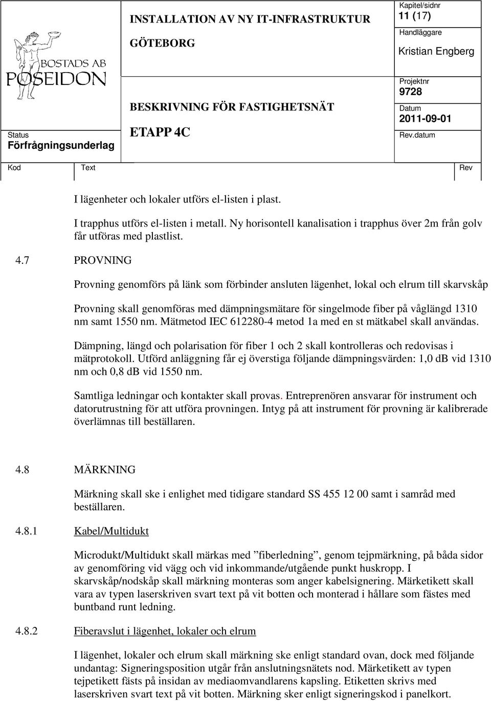 nm. Mätmetod IEC 612280-4 metod 1a med en st mätkabel skall användas. Dämpning, längd och polarisation för fiber 1 och 2 skall kontrolleras och redovisas i mätprotokoll.