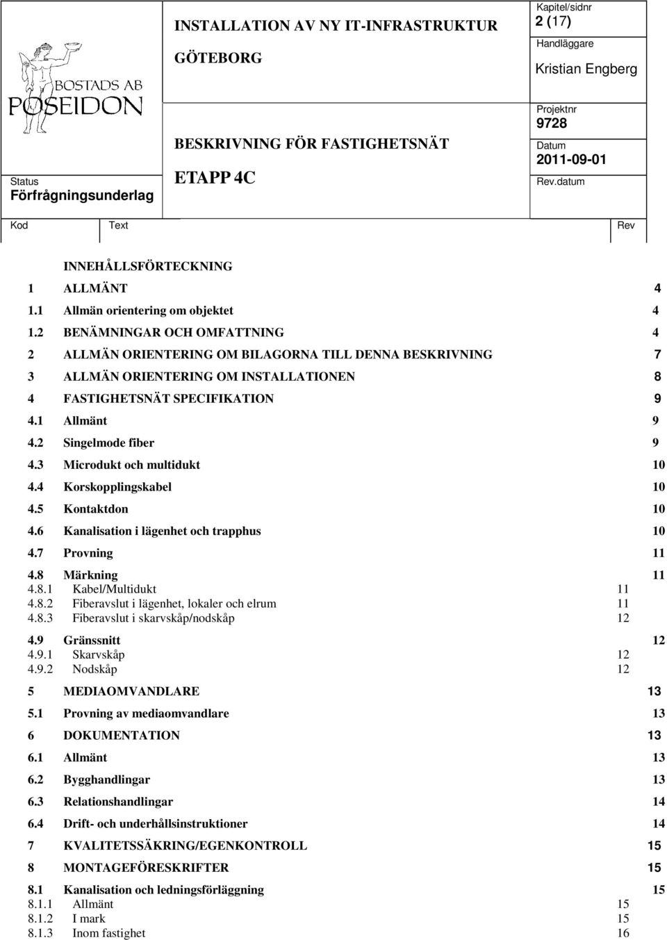 2 Singelmode fiber 9 4.3 Microdukt och multidukt 10 4.4 Korskopplingskabel 10 4.5 Kontaktdon 10 4.6 Kanalisation i lägenhet och trapphus 10 4.7 Provning 11 4.8 Märkning 11 4.8.1 Kabel/Multidukt 11 4.