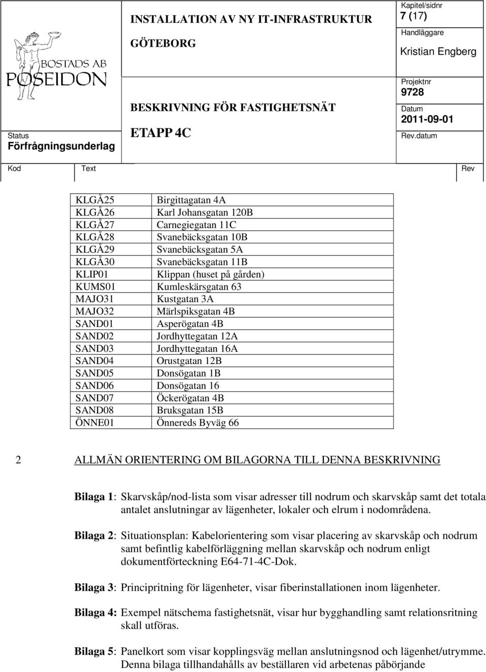 Donsögatan 16 SAND07 Öckerögatan 4B SAND08 Bruksgatan 15B ÖNNE01 Önnereds Byväg 66 2 ALLMÄN ORIENTERING OM BILAGORNA TILL DENNA BESKRIVNING Bilaga 1: Skarvskåp/nod-lista som visar adresser till