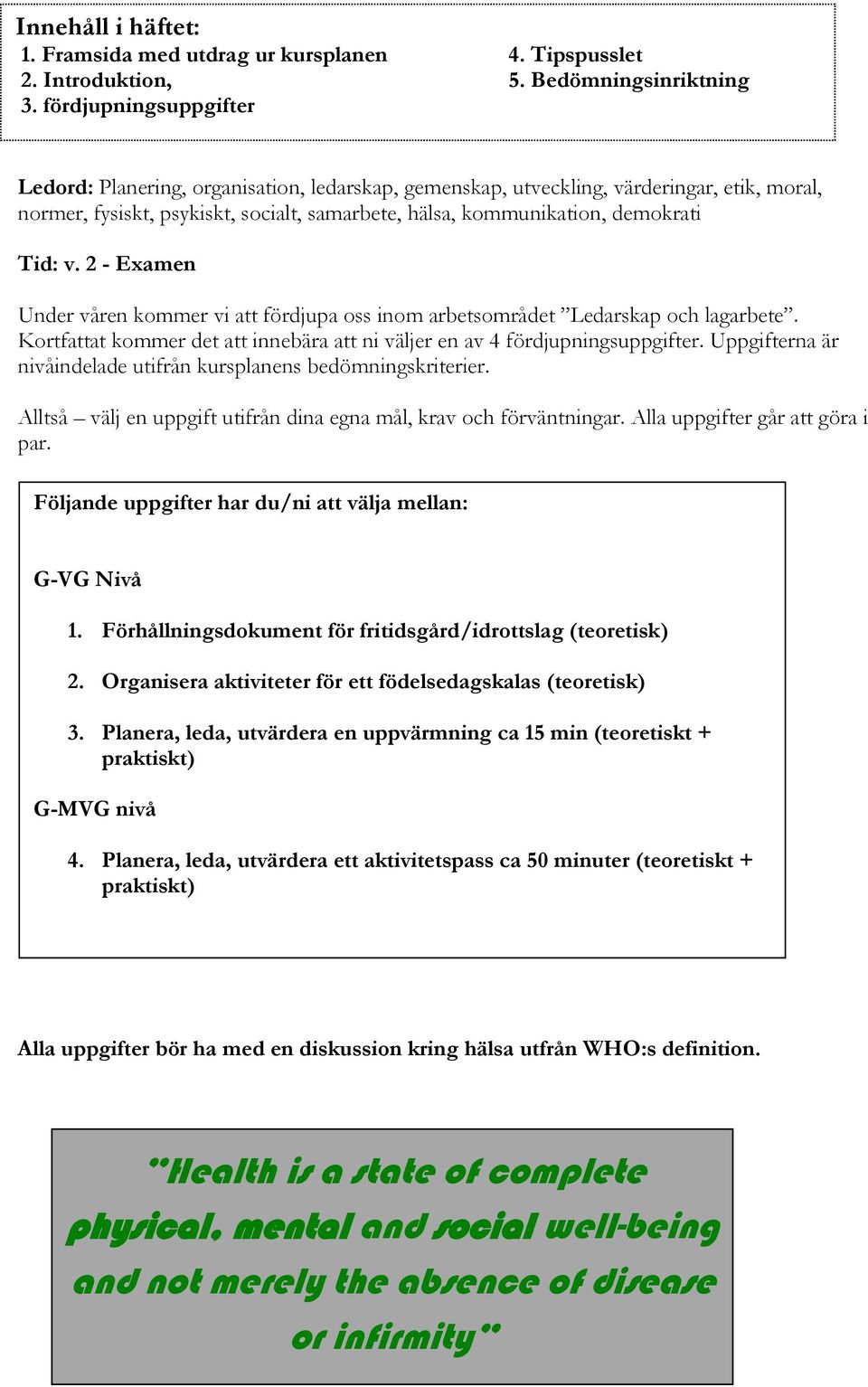 v. 2 - Examen Under våren kommer vi att fördjupa oss inom arbetsområdet Ledarskap och lagarbete. Kortfattat kommer det att innebära att ni väljer en av 4 fördjupningsuppgifter.