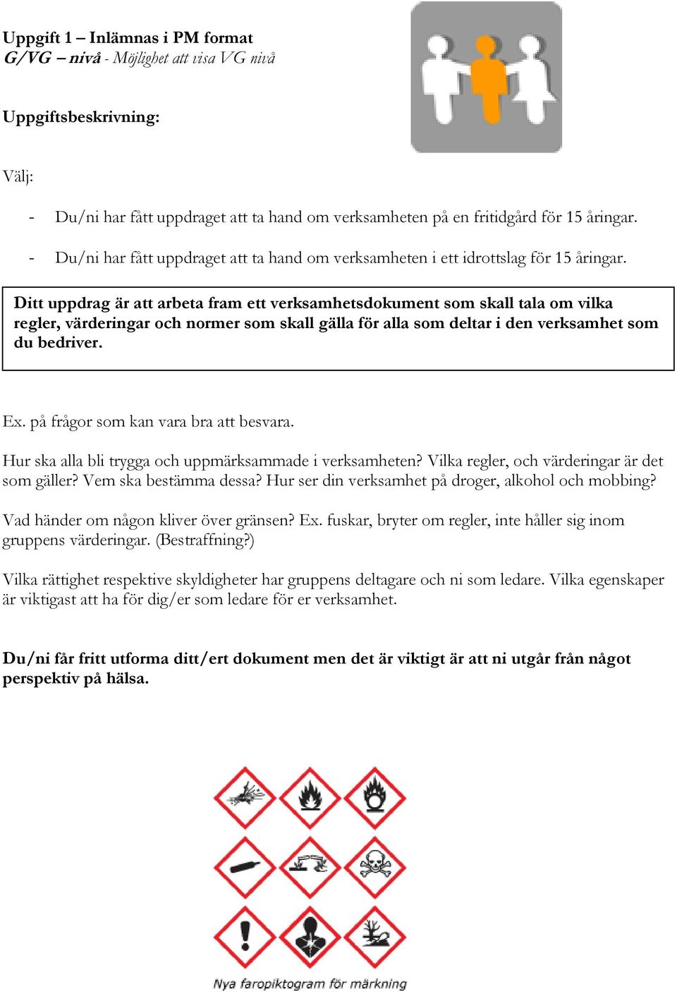 Ditt uppdrag är att arbeta fram ett verksamhetsdokument som skall tala om vilka regler, värderingar och normer som skall gälla för alla som deltar i den verksamhet som du bedriver. Ex.