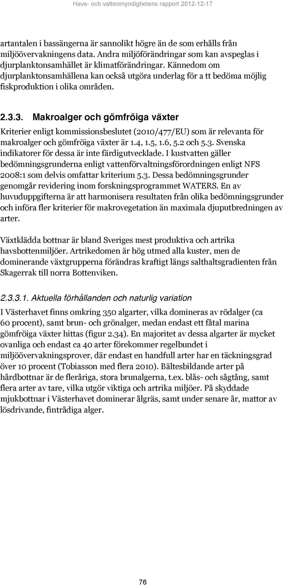 3. Makroalger och gömfröiga växter Kriterier enligt kommissionsbeslutet (2010/477/EU) som är relevanta för makroalger och gömfröiga växter är 1.4, 1.5, 1.6, 5.2 och 5.3. Svenska indikatorer för dessa är inte färdigutvecklade.