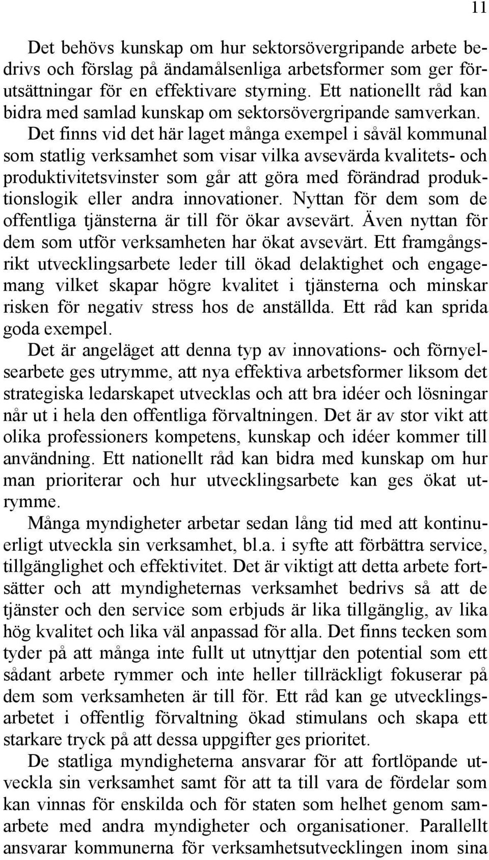 Det finns vid det här laget många exempel i såväl kommunal som statlig verksamhet som visar vilka avsevärda kvalitets- och produktivitetsvinster som går att göra med förändrad produktionslogik eller