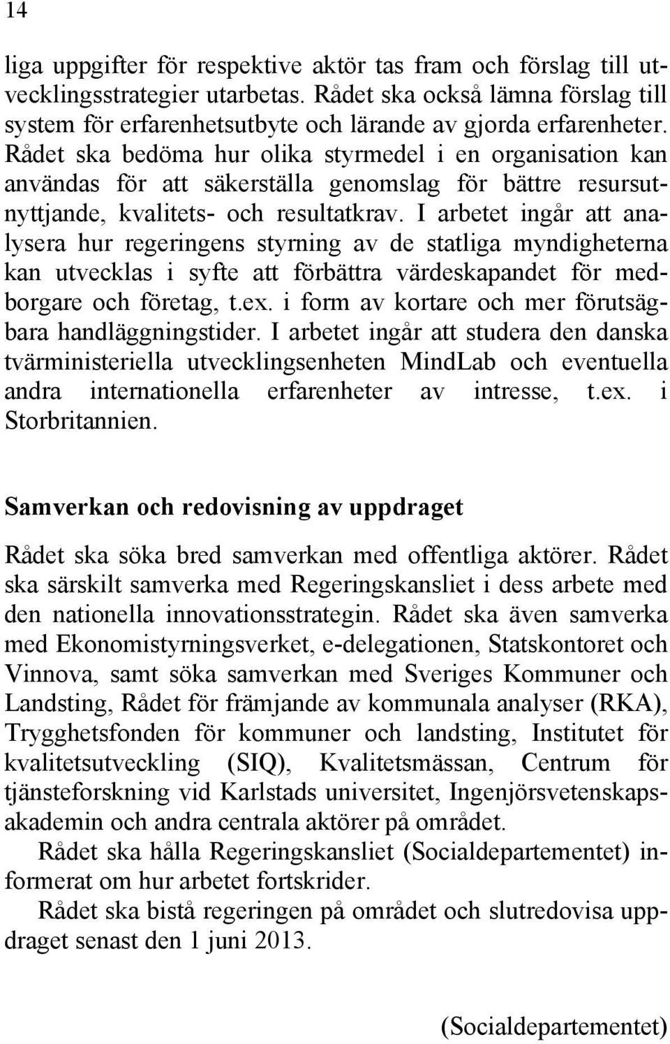 I arbetet ingår att analysera hur regeringens styrning av de statliga myndigheterna kan utvecklas i syfte att förbättra värdeskapandet för medborgare och företag, t.ex.