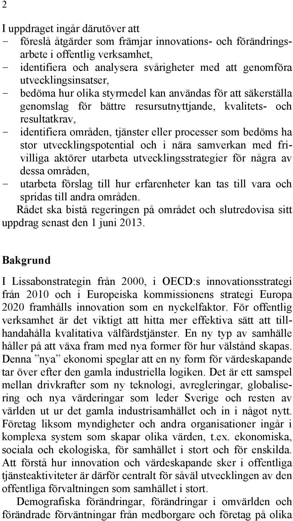 som bedöms ha stor utvecklingspotential och i nära samverkan med frivilliga aktörer utarbeta utvecklingsstrategier för några av dessa områden, - utarbeta förslag till hur erfarenheter kan tas till