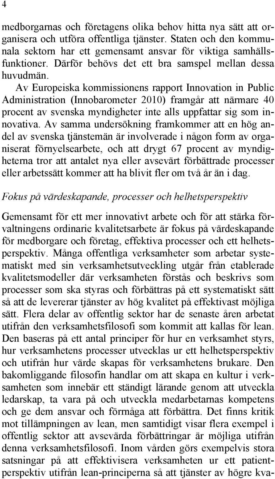 Av Europeiska kommissionens rapport Innovation in Public Administration (Innobarometer 2010) framgår att närmare 40 procent av svenska myndigheter inte alls uppfattar sig som innovativa.