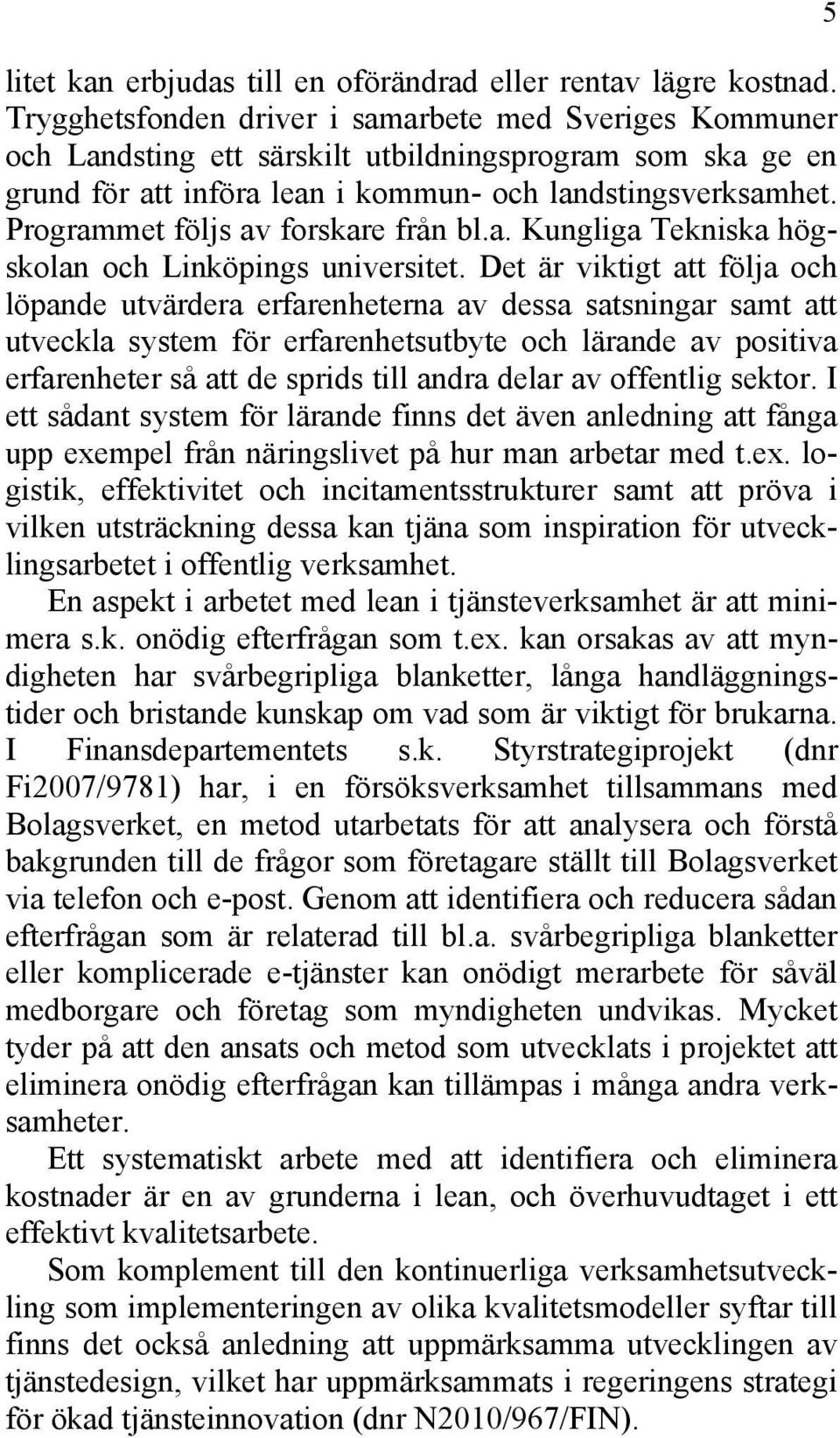 Programmet följs av forskare från bl.a. Kungliga Tekniska högskolan och Linköpings universitet.