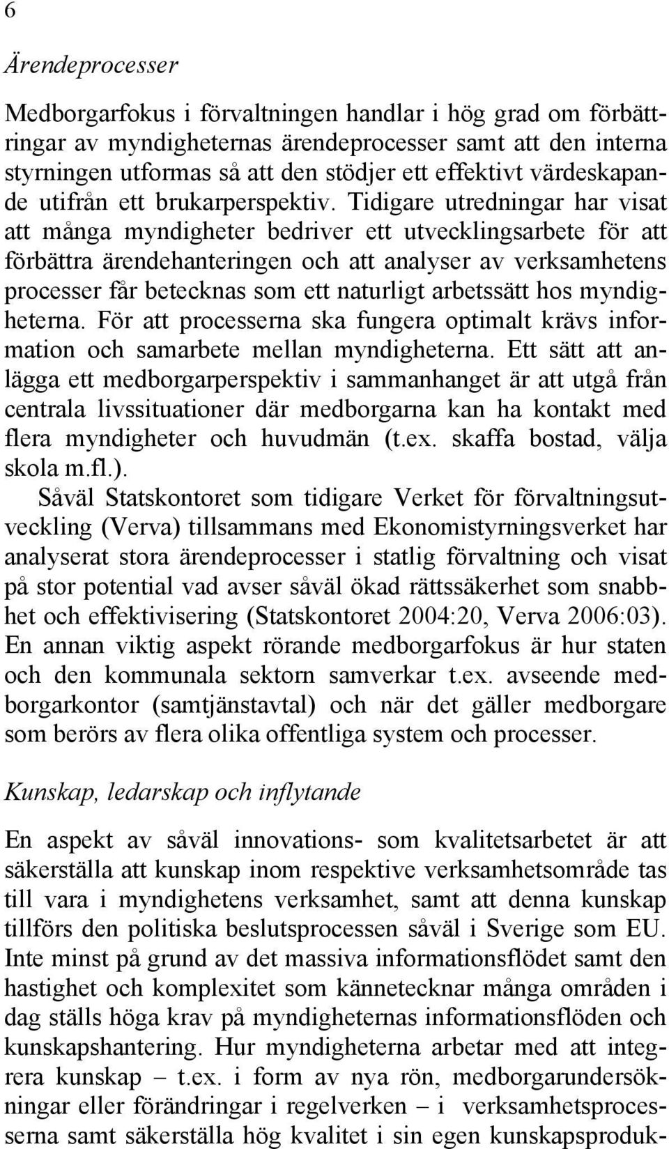 Tidigare utredningar har visat att många myndigheter bedriver ett utvecklingsarbete för att förbättra ärendehanteringen och att analyser av verksamhetens processer får betecknas som ett naturligt