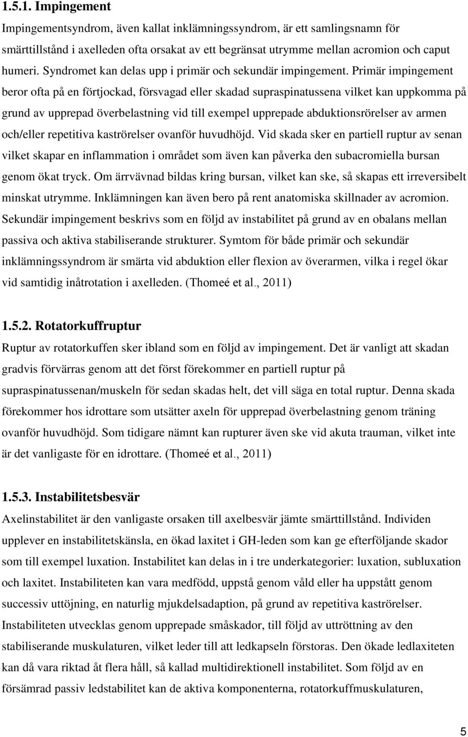 Primär impingement beror ofta på en förtjockad, försvagad eller skadad supraspinatussena vilket kan uppkomma på grund av upprepad överbelastning vid till exempel upprepade abduktionsrörelser av armen