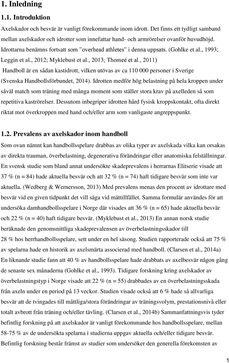 , 1993; Leggin et al., 2012; Myklebust et al., 2013; Thomee et al., 2011) Handboll är en sådan kastidrott, vilken utövas av ca 110 000 personer i Sverige (Svenska Handbollsförbundet, 2014).