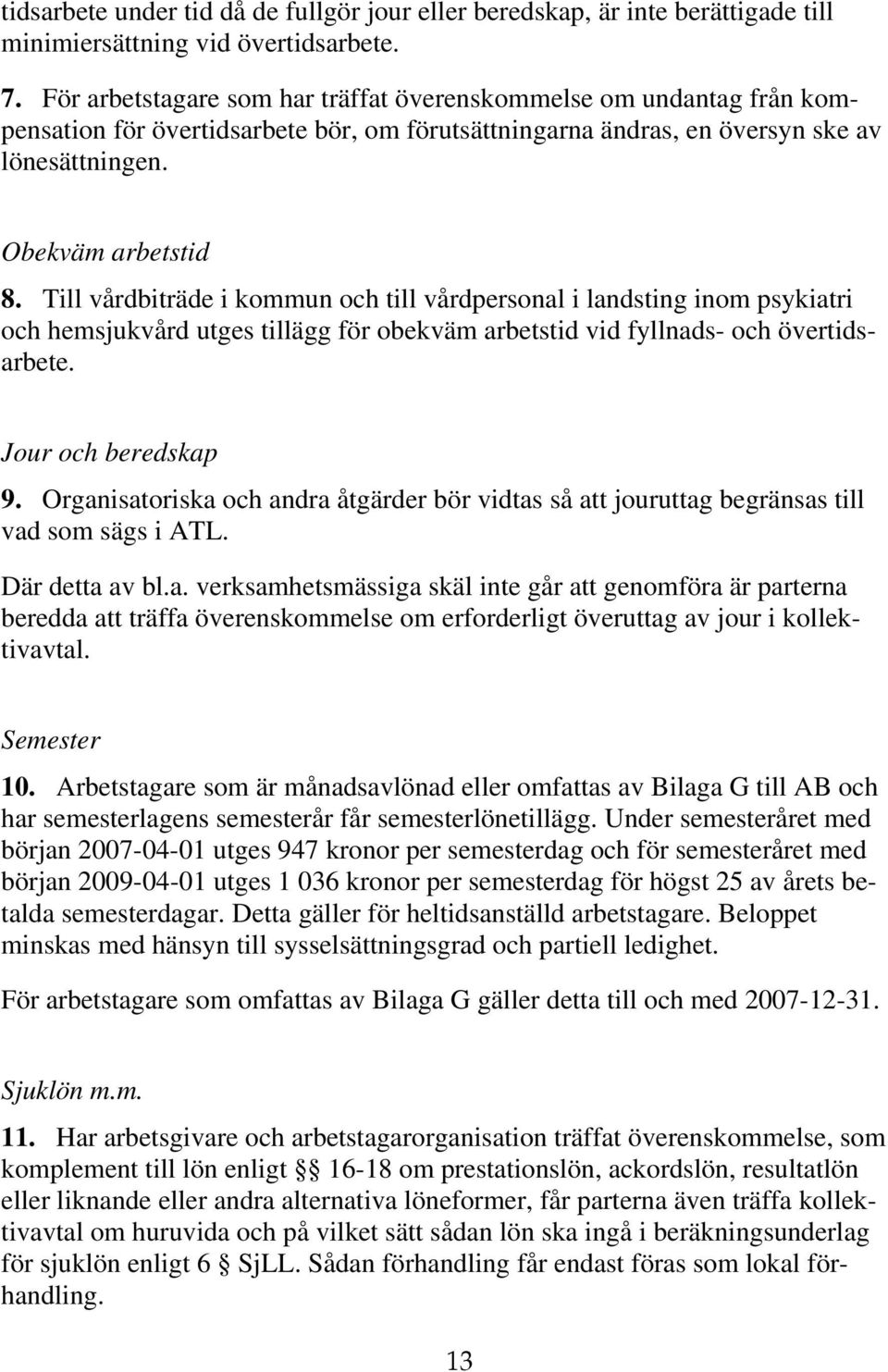 Till vårdbiträde i kommun och till vårdpersonal i landsting inom psykiatri och hemsjukvård utges tillägg för obekväm arbetstid vid fyllnads- och övertidsarbete. Jour och beredskap 9.