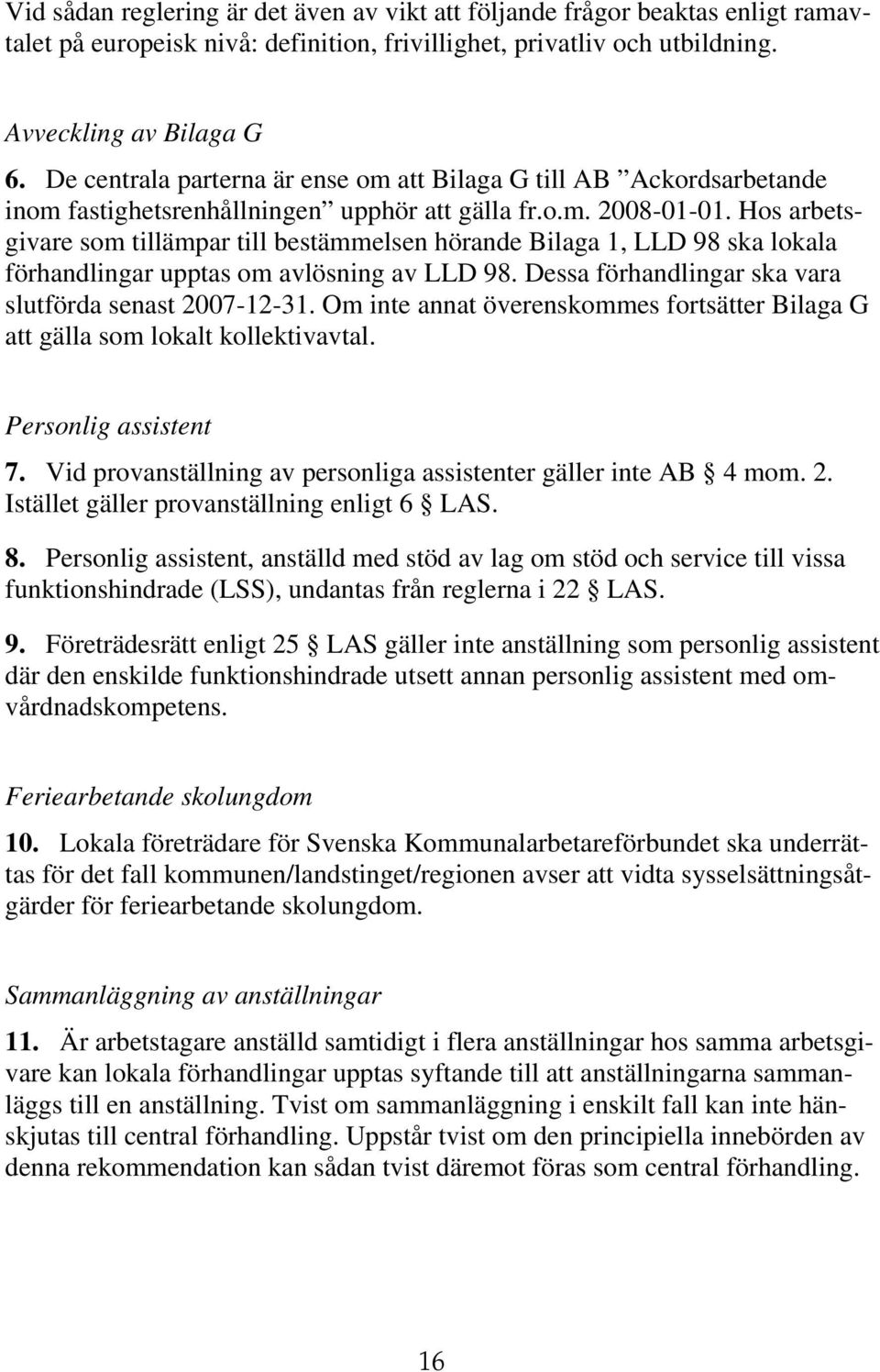 Hos arbetsgivare som tillämpar till bestämmelsen hörande Bilaga 1, LLD 98 ska lokala förhandlingar upptas om avlösning av LLD 98. Dessa förhandlingar ska vara slutförda senast 2007-12-31.